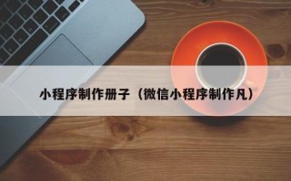 枣阳小程序制作册子（微信小程序制作凡）