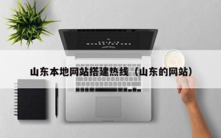 枣阳山东本地网站搭建热线（山东的网站）