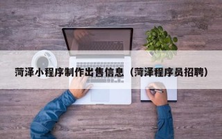 枣阳菏泽小程序制作出售信息（菏泽程序员招聘）