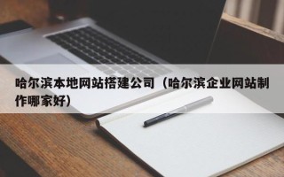 枣阳哈尔滨本地网站搭建公司（哈尔滨企业网站制作哪家好）