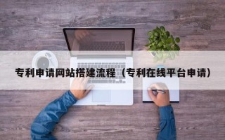 枣阳专利申请网站搭建流程（专利在线平台申请）