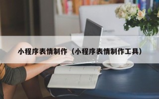 枣阳小程序表情制作（小程序表情制作工具）