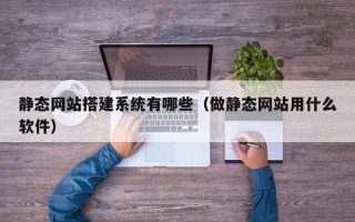 枣阳静态网站搭建系统有哪些（做静态网站用什么软件）