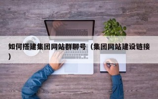枣阳如何搭建集团网站群聊号（集团网站建设链接）