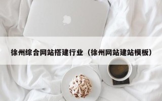 枣阳徐州综合网站搭建行业（徐州网站建站模板）