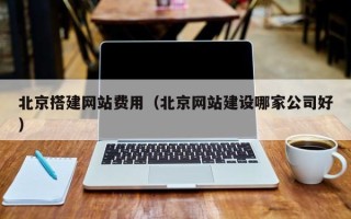枣阳北京搭建网站费用（北京网站建设哪家公司好）