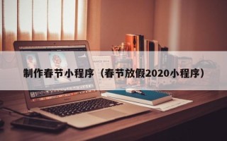 枣阳制作春节小程序（春节放假2020小程序）