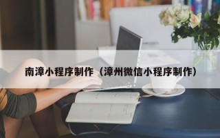 枣阳南漳小程序制作（漳州微信小程序制作）
