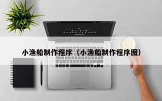 枣阳小渔船制作程序（小渔船制作程序图）