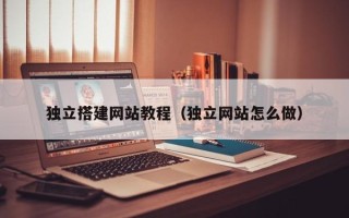 枣阳独立搭建网站教程（独立网站怎么做）