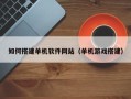 枣阳如何搭建单机软件网站（单机游戏搭建）