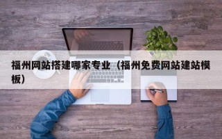 枣阳福州网站搭建哪家专业（福州免费网站建站模板）