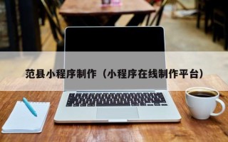 枣阳范县小程序制作（小程序在线制作平台）