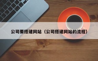 枣阳公司要搭建网站（公司搭建网站的流程）